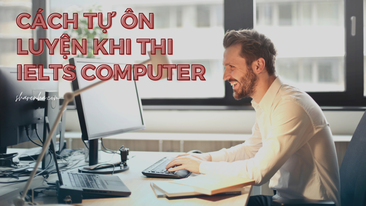 Cách tự học và ôn luyện khi quyết định đăng ký thi IELTS Computer