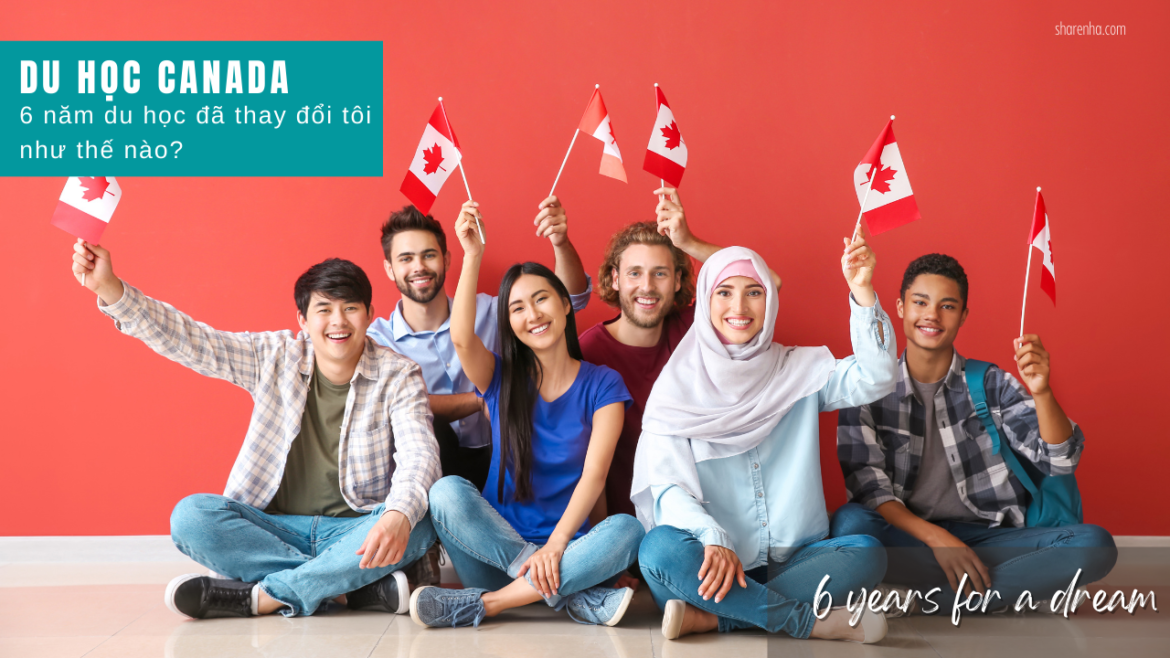 6 Năm du học Canada đã thay đổi mình như thế nào?
